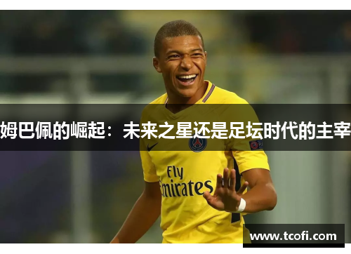 姆巴佩的崛起：未来之星还是足坛时代的主宰