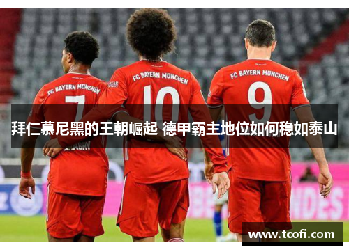 拜仁慕尼黑的王朝崛起 德甲霸主地位如何稳如泰山