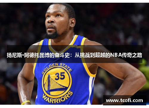 扬尼斯·阿德托昆博的奋斗史：从挑战到超越的NBA传奇之路