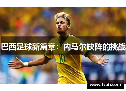 巴西足球新篇章：内马尔缺阵的挑战